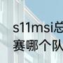 s11msi总决赛冠军（2021年msi总决赛哪个队伍是lck的）