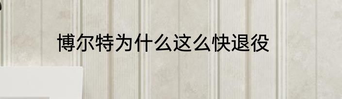 博尔特为什么这么快退役