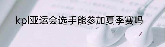 kpl亚运会选手能参加夏季赛吗