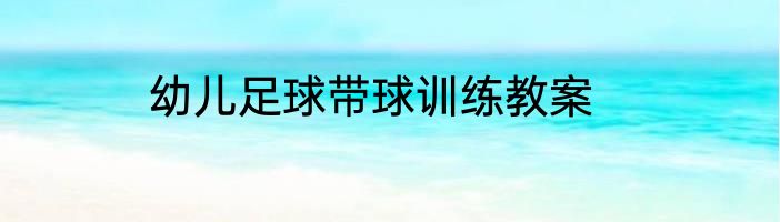幼儿足球带球训练教案