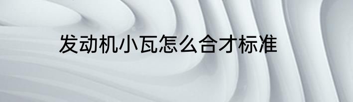 发动机小瓦怎么合才标准