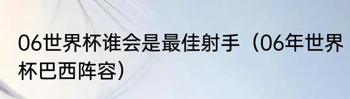 06世界杯谁会是最佳射手（06年世界杯巴西阵容）