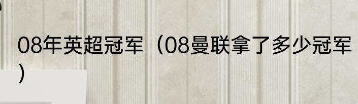08年英超冠军（08曼联拿了多少冠军）