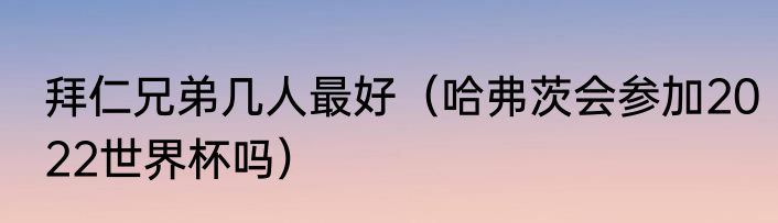 拜仁兄弟几人最好（哈弗茨会参加2022世界杯吗）