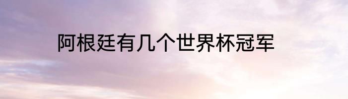 阿根廷有几个世界杯冠军