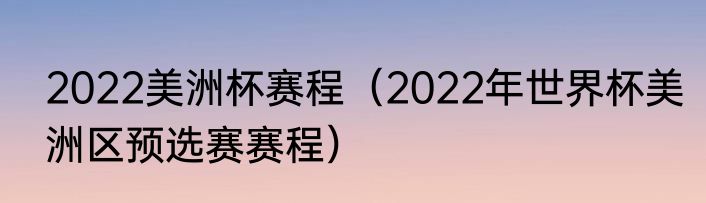 2022美洲杯赛程（2022年世界杯美洲区预选赛赛程）