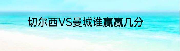 切尔西VS曼城谁赢赢几分