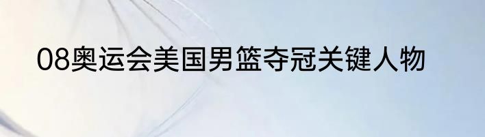 08奥运会美国男篮夺冠关键人物