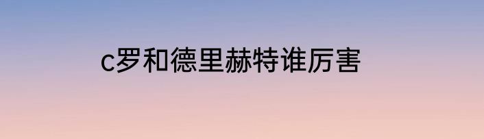 c罗和德里赫特谁厉害