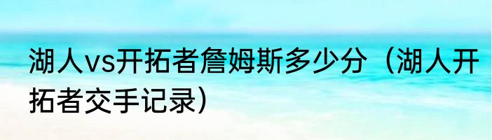 湖人vs开拓者詹姆斯多少分（湖人开拓者交手记录）