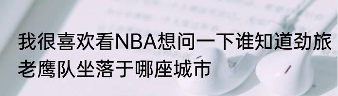 我很喜欢看NBA想问一下谁知道劲旅老鹰队坐落于哪座城市