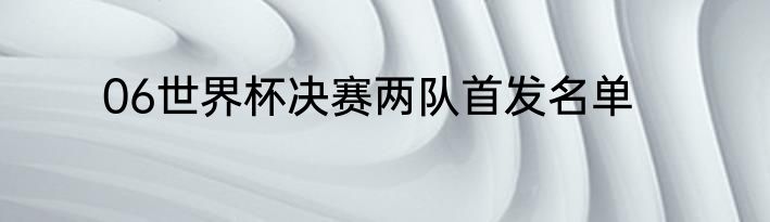 06世界杯决赛两队首发名单