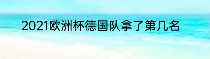 2021欧洲杯德国队拿了第几名