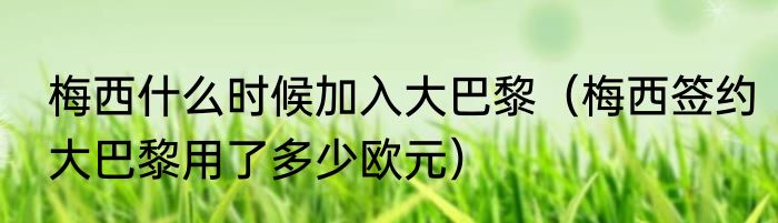 梅西什么时候加入大巴黎（梅西签约大巴黎用了多少欧元）