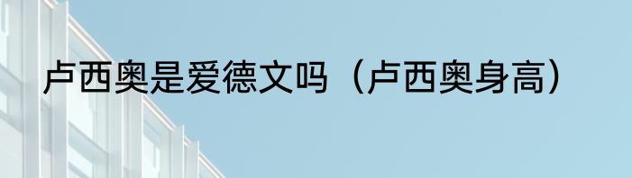 卢西奥是爱德文吗（卢西奥身高）