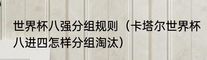 世界杯八强分组规则（卡塔尔世界杯八进四怎样分组淘汰）