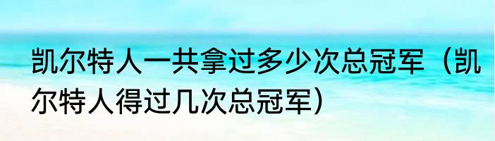 凯尔特人一共拿过多少次总冠军（凯尔特人得过几次总冠军）