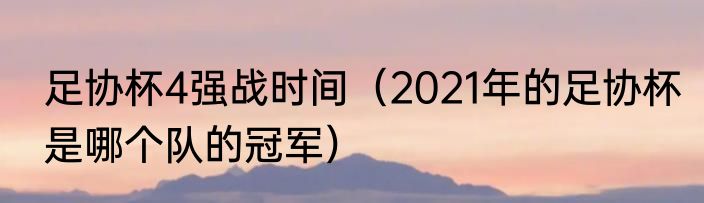足协杯4强战时间（2021年的足协杯是哪个队的冠军）
