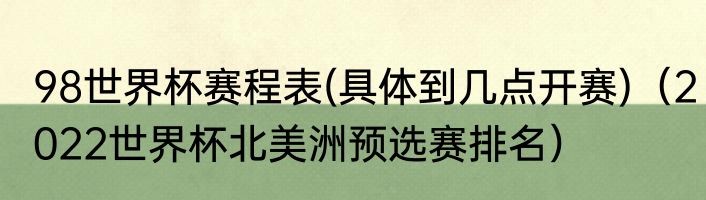 98世界杯赛程表(具体到几点开赛)（2022世界杯北美洲预选赛排名）