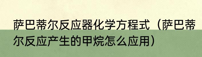 萨巴蒂尔反应器化学方程式（萨巴蒂尔反应产生的甲烷怎么应用）