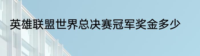 英雄联盟世界总决赛冠军奖金多少