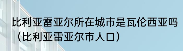 比利亚雷亚尔所在城市是瓦伦西亚吗（比利亚雷亚尔市人口）
