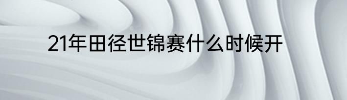 21年田径世锦赛什么时候开