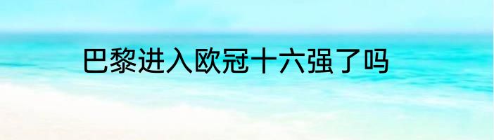 巴黎进入欧冠十六强了吗