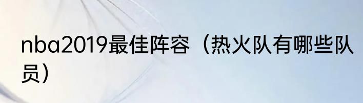 nba2019最佳阵容（热火队有哪些队员）