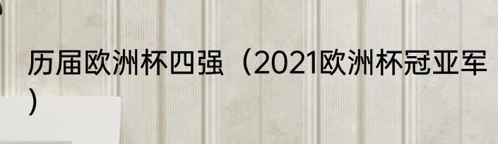 历届欧洲杯四强（2021欧洲杯冠亚军）