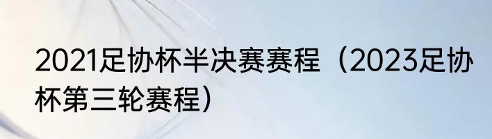 2021足协杯半决赛赛程（2023足协杯第三轮赛程）