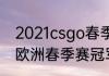 2021csgo春季赛冠军是谁（2021lol欧洲春季赛冠军）