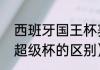 西班牙国王杯赛制（西班牙国王杯和超级杯的区别）