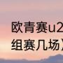 欧青赛u21小组赛踢几场（欧青u21小组赛几场）