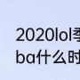 2020lol季前赛大概有多久（今年的nba什么时候开始啊）
