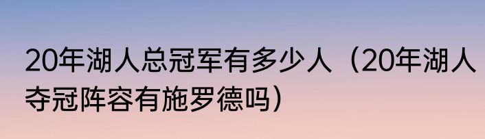 20年湖人总冠军有多少人（20年湖人夺冠阵容有施罗德吗）