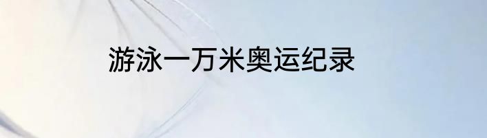 游泳一万米奥运纪录