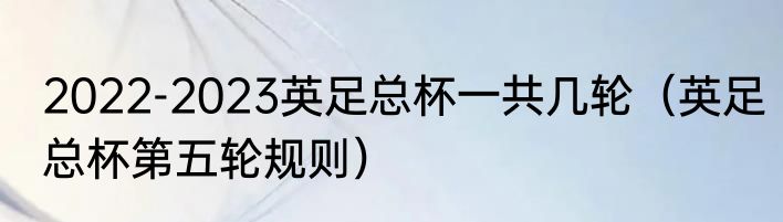 2022-2023英足总杯一共几轮（英足总杯第五轮规则）