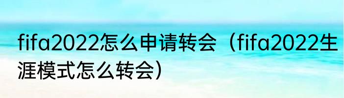fifa2022怎么申请转会（fifa2022生涯模式怎么转会）