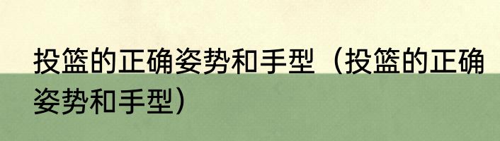 投篮的正确姿势和手型（投篮的正确姿势和手型）