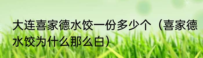 大连喜家德水饺一份多少个（喜家德水饺为什么那么白）