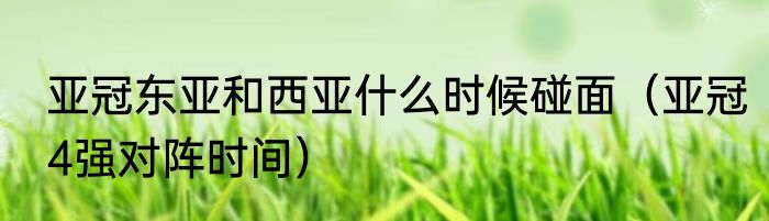 亚冠东亚和西亚什么时候碰面（亚冠4强对阵时间）