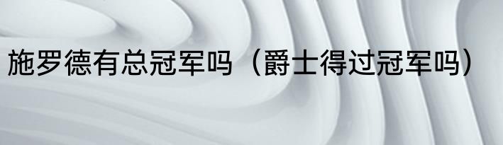 施罗德有总冠军吗（爵士得过冠军吗）