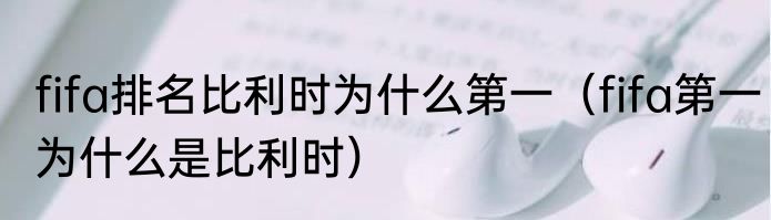fifa排名比利时为什么第一（fifa第一为什么是比利时）