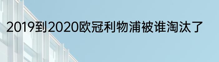 2019到2020欧冠利物浦被谁淘汰了