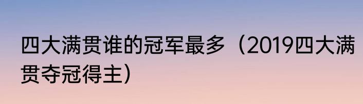 四大满贯谁的冠军最多（2019四大满贯夺冠得主）