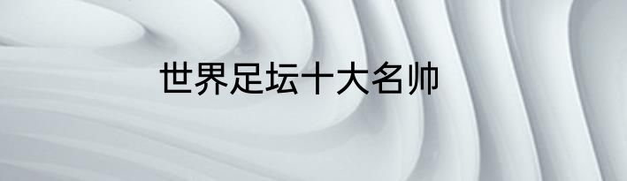 世界足坛十大名帅