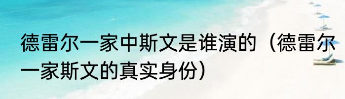 德雷尔一家中斯文是谁演的（德雷尔一家斯文的真实身份）