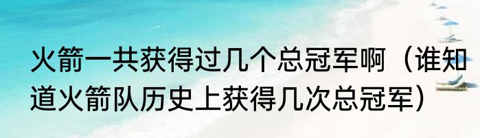 火箭一共获得过几个总冠军啊（谁知道火箭队历史上获得几次总冠军）
