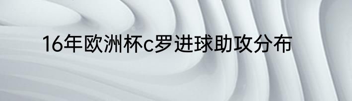 16年欧洲杯c罗进球助攻分布
